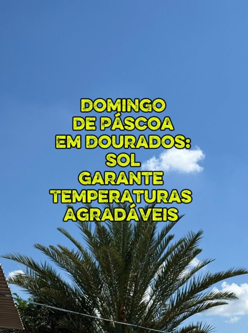 Domingo de Páscoa em Dourados: Sol Garante e Temperaturas Agradáveis